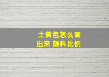 土黄色怎么调出来 颜料比例